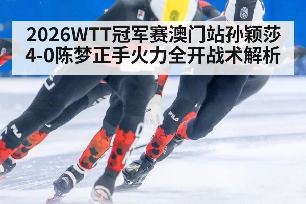 2026WTT冠军赛澳门站孙颖莎4-0陈梦正手火力全开战术解析