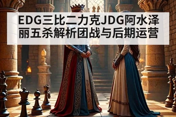 EDG三比二力克JDG阿水泽丽五杀解析团战与后期运营