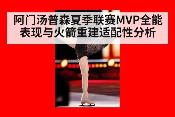 阿门汤普森夏季联赛MVP全能表现与火箭重建适配性分析