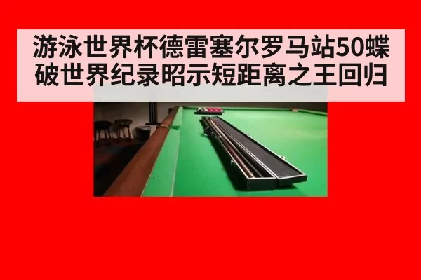 游泳世界杯德雷塞尔罗马站50蝶破世界纪录昭示短距离之王回归