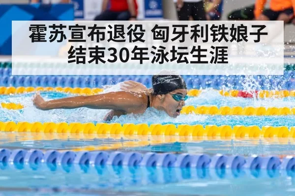 霍苏宣布退役 匈牙利铁娘子结束30年泳坛生涯