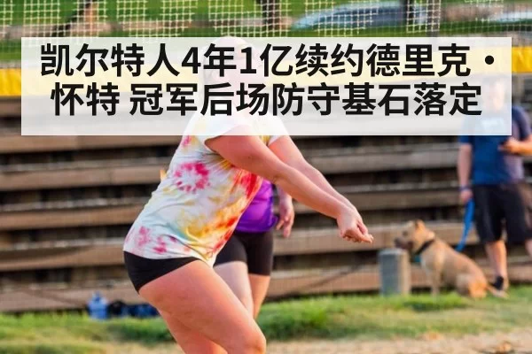 凯尔特人4年1亿续约德里克·怀特 冠军后场防守基石落定